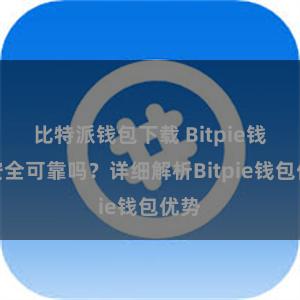 比特派钱包下载 Bitpie钱包安全可靠吗？详细解析Bitpie钱包优势