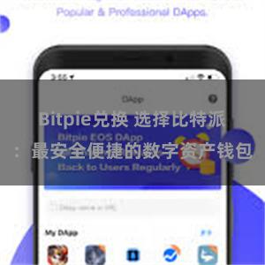 Bitpie兑换 选择比特派：最安全便捷的数字资产钱包