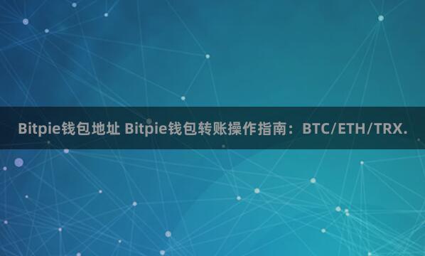 Bitpie钱包地址 Bitpie钱包转账操作指南：BTC/ETH/TRX.