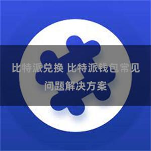 比特派兑换 比特派钱包常见问题解决方案