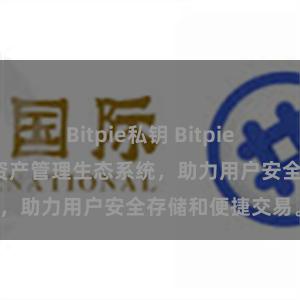 Bitpie私钥 Bitpie钱包：打造数字资产管理生态系统，助力用户安全存储和便捷交易。