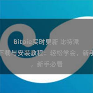 Bitpie实时更新 比特派钱包下载与安装教程：轻松学会，新手必看