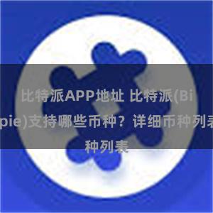 比特派APP地址 比特派(Bitpie)支持哪些币种？详细币种列表