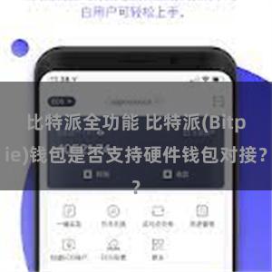 比特派全功能 比特派(Bitpie)钱包是否支持硬件钱包对接？