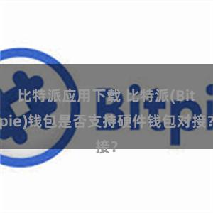 比特派应用下载 比特派(Bitpie)钱包是否支持硬件钱包对接？