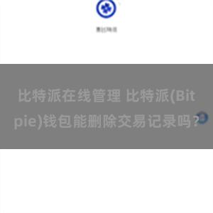 比特派在线管理 比特派(Bitpie)钱包能删除交易记录吗？