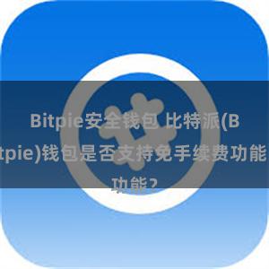 Bitpie安全钱包 比特派(Bitpie)钱包是否支持免手续费功能？