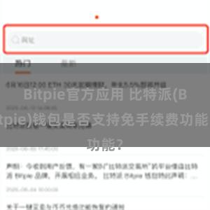 Bitpie官方应用 比特派(Bitpie)钱包是否支持免手续费功能？