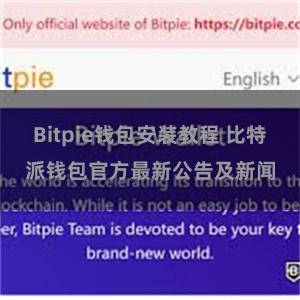 Bitpie钱包安装教程 比特派钱包官方最新公告及新闻