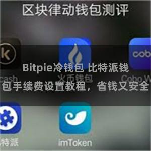 Bitpie冷钱包 比特派钱包手续费设置教程，省钱又安全