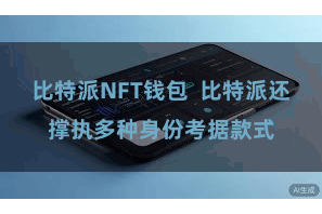 比特派NFT钱包  比特派还撑执多种身份考据款式