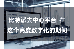 比特派去中心平台  在这个高度数字化的期间