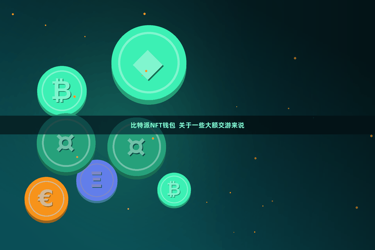 比特派NFT钱包  关于一些大额交游来说